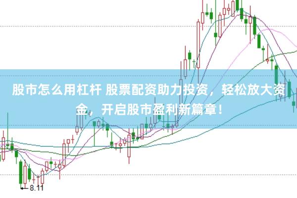 股市怎么用杠杆 股票配资助力投资，轻松放大资金，开启股市盈利新篇章！