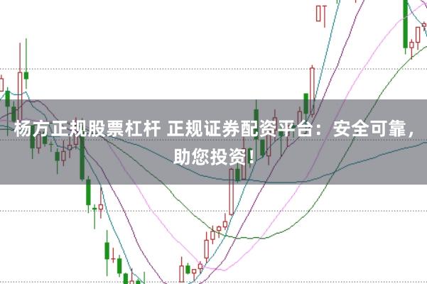 杨方正规股票杠杆 正规证券配资平台：安全可靠，助您投资！