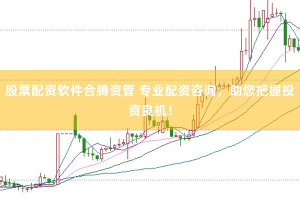 股票配资软件合腾资管 专业配资咨询，助您把握投资良机！