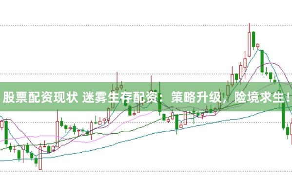 股票配资现状 迷雾生存配资：策略升级，险境求生！