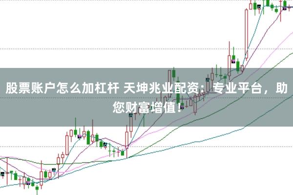 股票账户怎么加杠杆 天坤兆业配资：专业平台，助您财富增值！