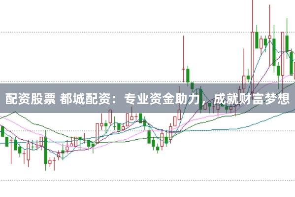 配资股票 都城配资：专业资金助力，成就财富梦想