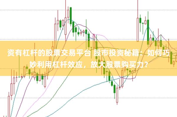 资有杠杆的股票交易平台 股市投资秘籍：如何巧妙利用杠杆效应，放大股票购买力？
