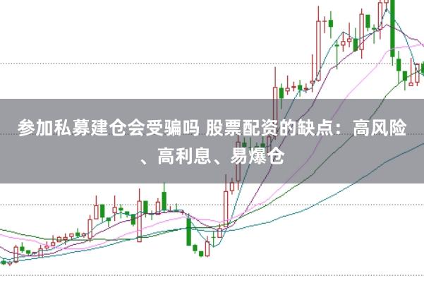 参加私募建仓会受骗吗 股票配资的缺点：高风险、高利息、易爆仓