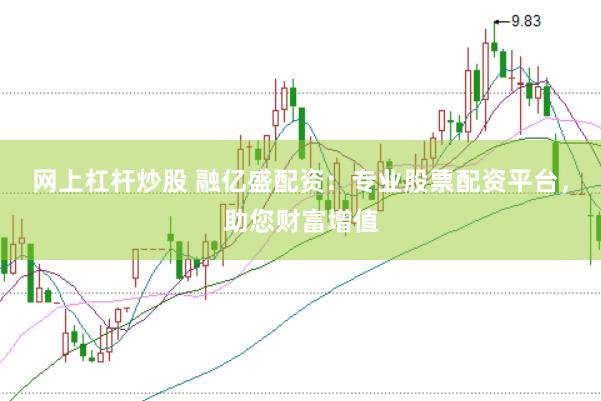网上杠杆炒股 融亿盛配资：专业股票配资平台，助您财富增值