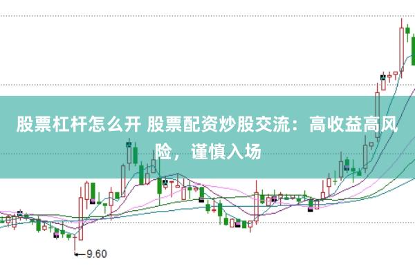 股票杠杆怎么开 股票配资炒股交流：高收益高风险，谨慎入场