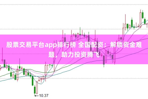 股票交易平台app排行榜 全国配资：解锁资金难题，助力投资腾飞