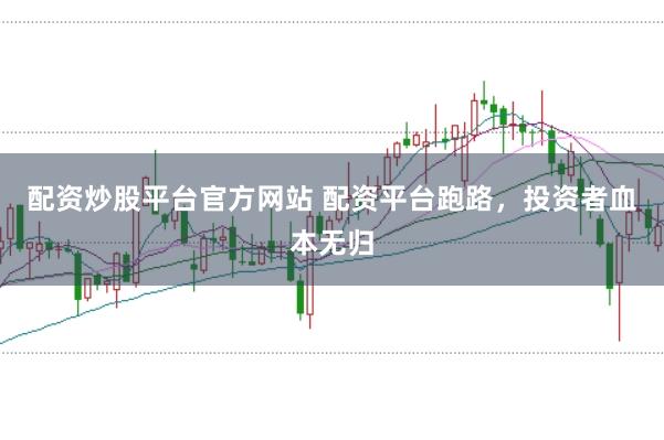 配资炒股平台官方网站 配资平台跑路，投资者血本无归