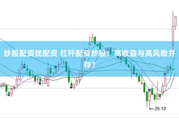 炒股配资找配资 杠杆配资炒股：高收益与高风险并存？