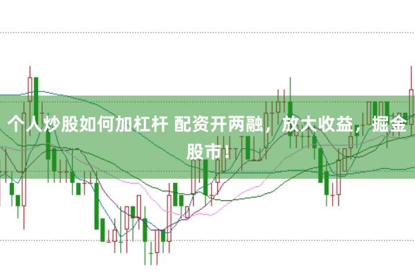 个人炒股如何加杠杆 配资开两融，放大收益，掘金股市！