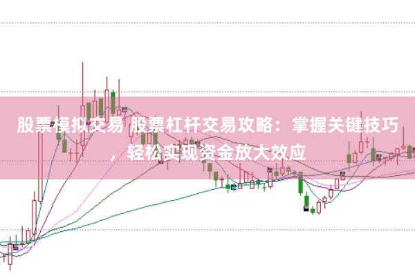 股票模拟交易 股票杠杆交易攻略：掌握关键技巧，轻松实现资金放大效应