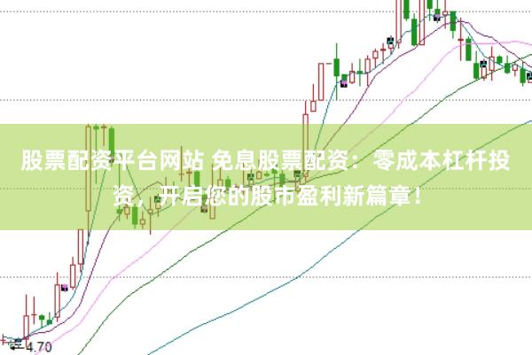 股票配资平台网站 免息股票配资：零成本杠杆投资，开启您的股市盈利新篇章！