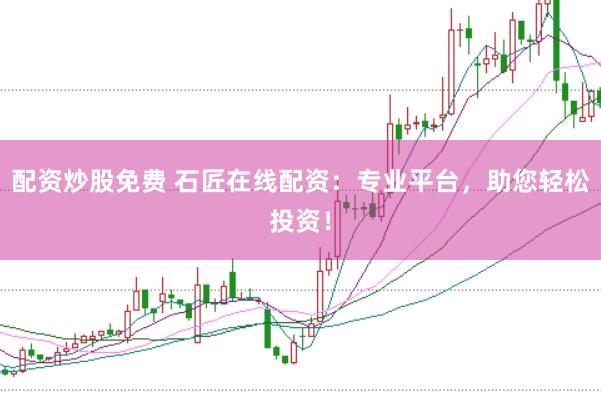 配资炒股免费 石匠在线配资：专业平台，助您轻松投资！
