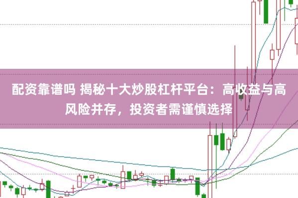 配资靠谱吗 揭秘十大炒股杠杆平台：高收益与高风险并存，投资者需谨慎选择