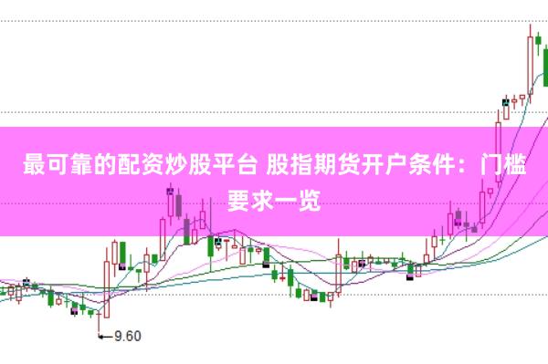 最可靠的配资炒股平台 股指期货开户条件：门槛要求一览