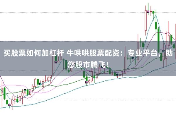 买股票如何加杠杆 牛哄哄股票配资：专业平台，助您股市腾飞！