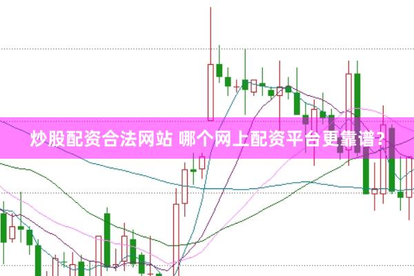 炒股配资合法网站 哪个网上配资平台更靠谱？