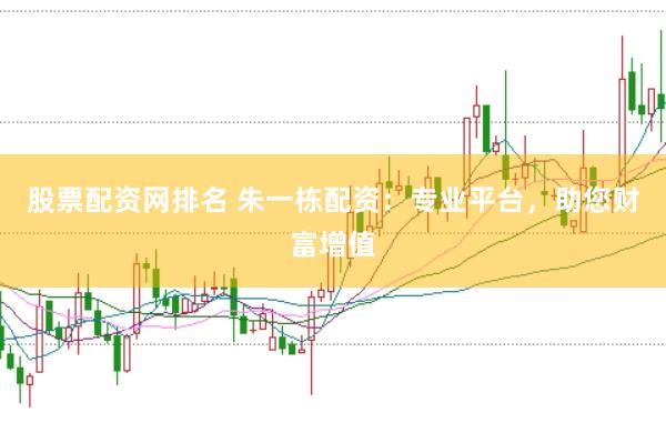 股票配资网排名 朱一栋配资：专业平台，助您财富增值