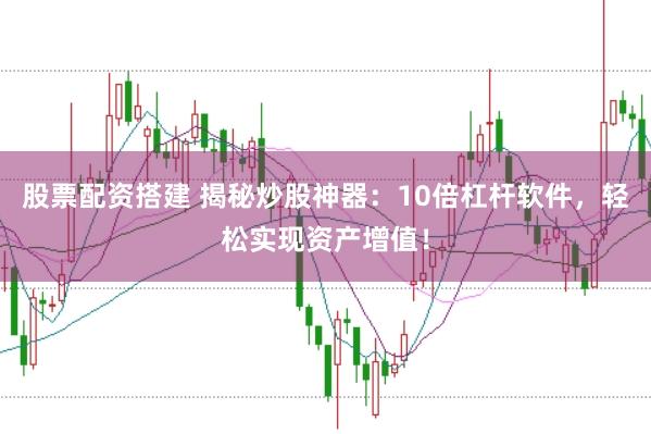 股票配资搭建 揭秘炒股神器：10倍杠杆软件，轻松实现资产增值！