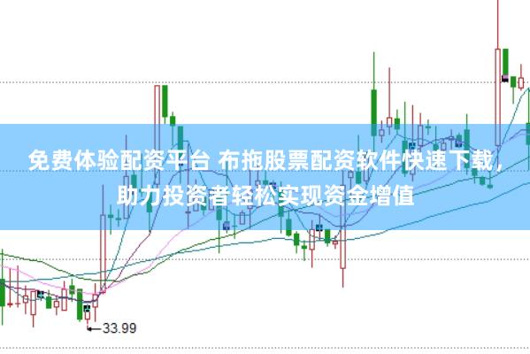 免费体验配资平台 布拖股票配资软件快速下载，助力投资者轻松实现资金增值