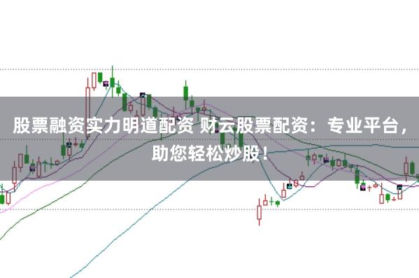 股票融资实力明道配资 财云股票配资：专业平台，助您轻松炒股！