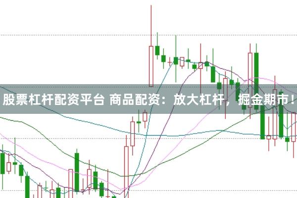 股票杠杆配资平台 商品配资：放大杠杆，掘金期市！