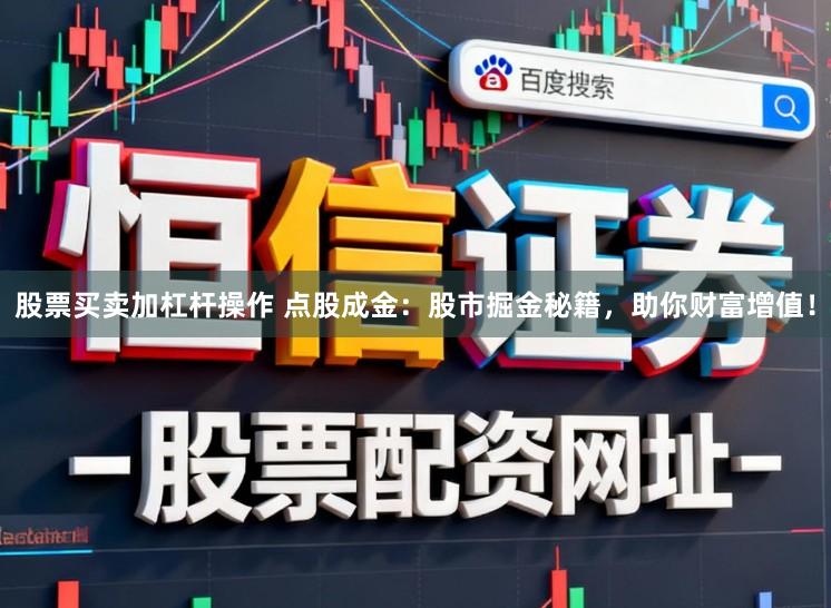 股票买卖加杠杆操作 点股成金：股市掘金秘籍，助你财富增值！