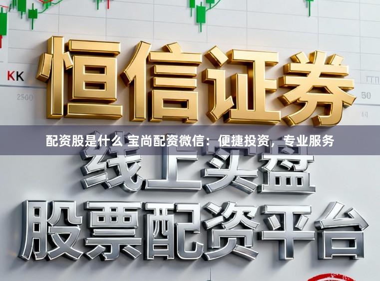 配资股是什么 宝尚配资微信：便捷投资，专业服务