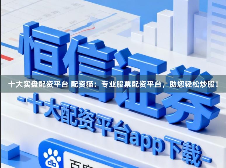 十大实盘配资平台 配资猫：专业股票配资平台，助您轻松炒股！