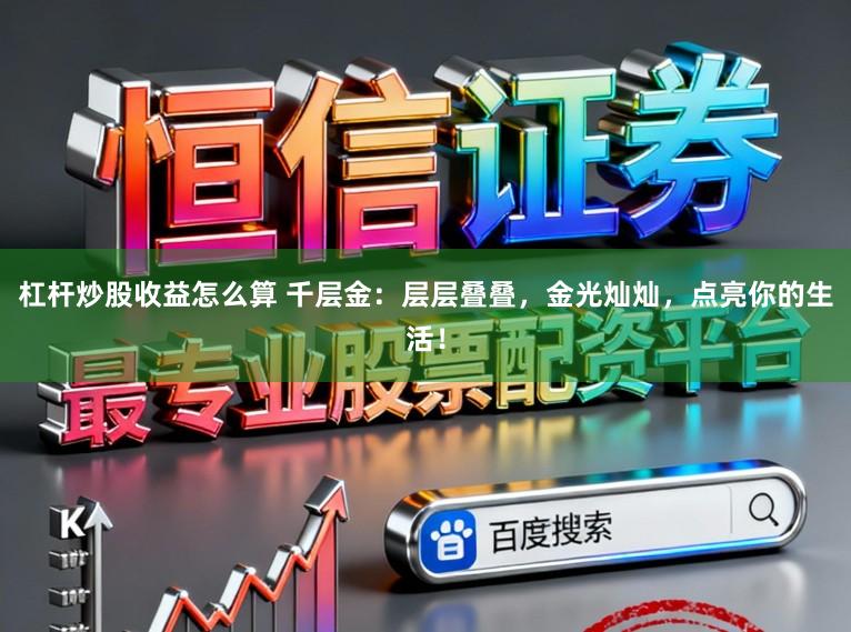 杠杆炒股收益怎么算 千层金：层层叠叠，金光灿灿，点亮你的生活！