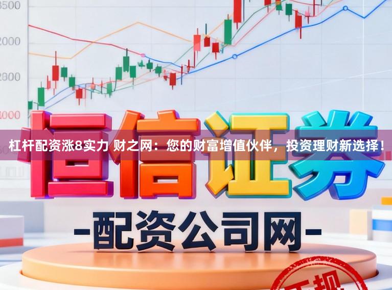 杠杆配资涨8实力 财之网：您的财富增值伙伴，投资理财新选择！