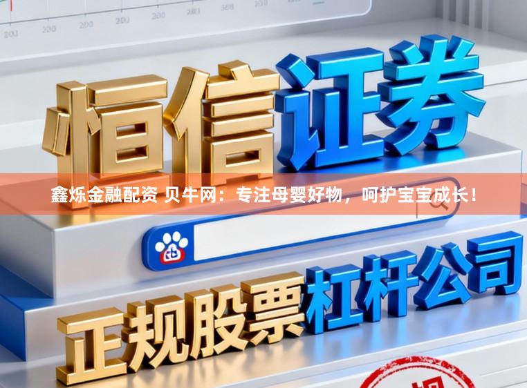 鑫烁金融配资 贝牛网：专注母婴好物，呵护宝宝成长！