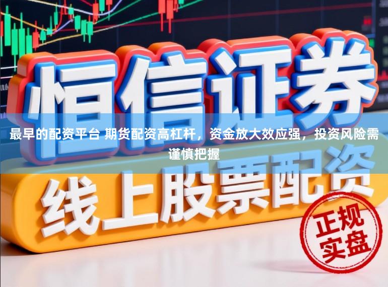 最早的配资平台 期货配资高杠杆，资金放大效应强，投资风险需谨慎把握