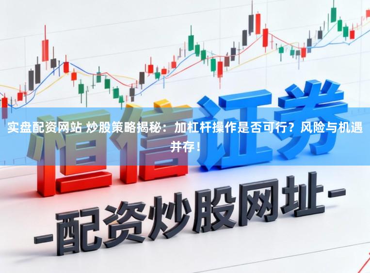 实盘配资网站 炒股策略揭秘：加杠杆操作是否可行？风险与机遇并存！