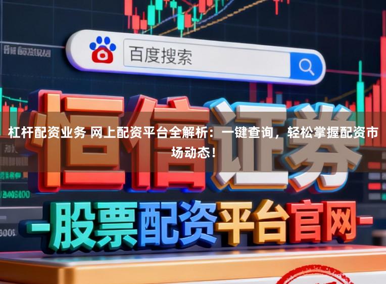 杠杆配资业务 网上配资平台全解析：一键查询，轻松掌握配资市场动态！