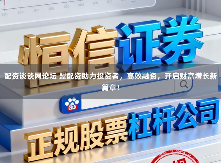 配资谈谈网论坛 盟配资助力投资者，高效融资，开启财富增长新篇章！