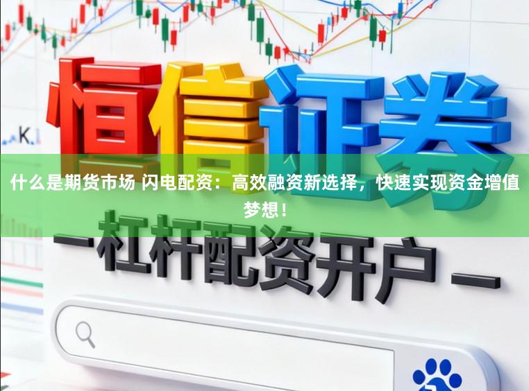 什么是期货市场 闪电配资：高效融资新选择，快速实现资金增值梦想！