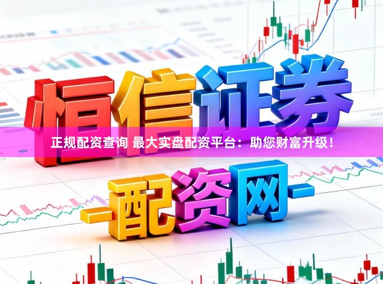 正规配资查询 最大实盘配资平台：助您财富升级！