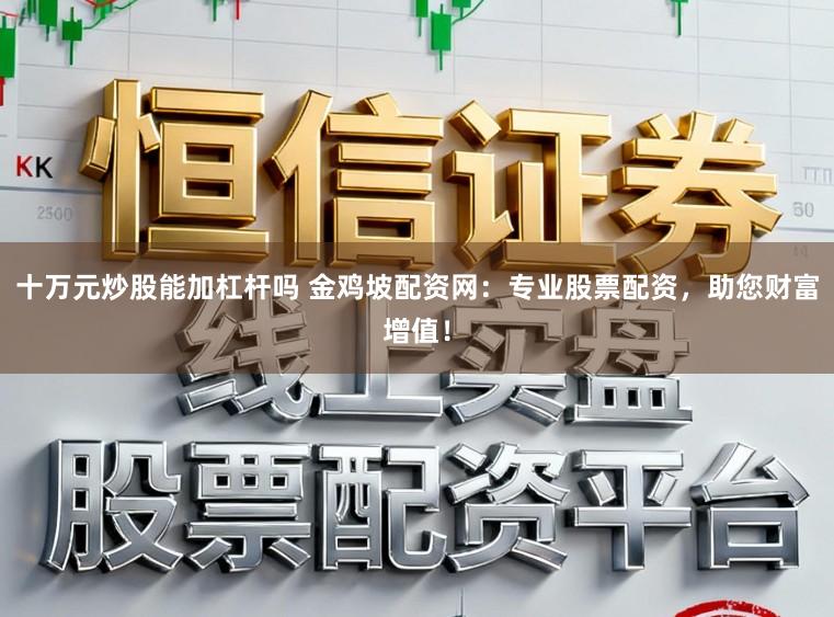 十万元炒股能加杠杆吗 金鸡坡配资网：专业股票配资，助您财富增值！