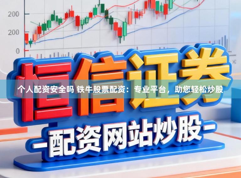 个人配资安全吗 铁牛股票配资：专业平台，助您轻松炒股