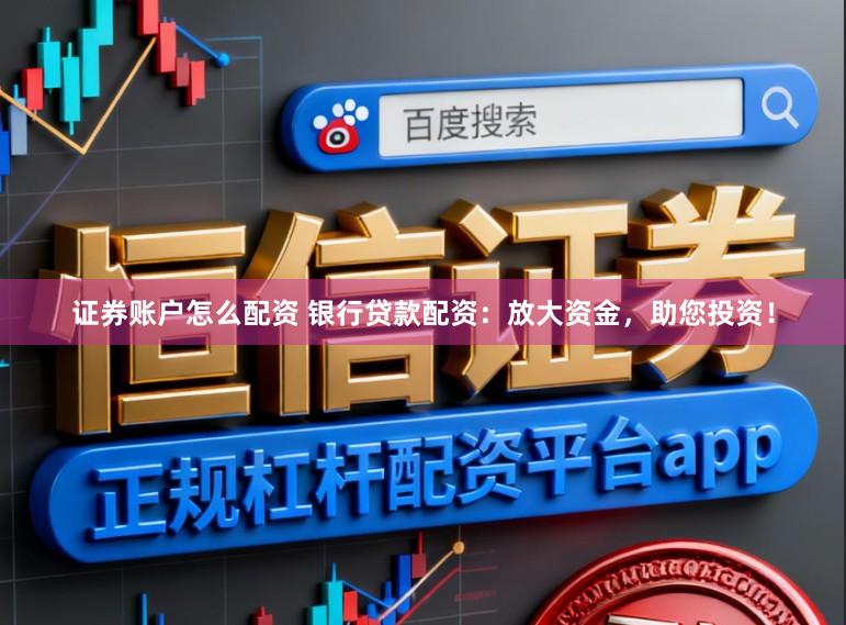 证券账户怎么配资 银行贷款配资：放大资金，助您投资！