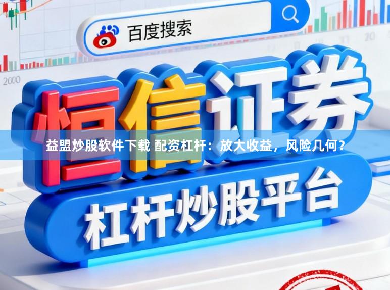 益盟炒股软件下载 配资杠杆：放大收益，风险几何？