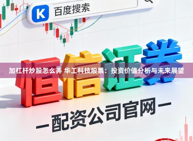 加杠杆炒股怎么弄 华工科技股票：投资价值分析与未来展望