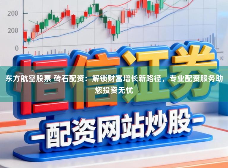 东方航空股票 砖石配资：解锁财富增长新路径，专业配资服务助您投资无忧