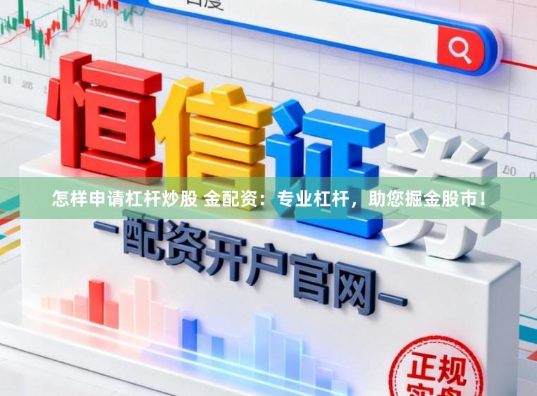 怎样申请杠杆炒股 金配资：专业杠杆，助您掘金股市！