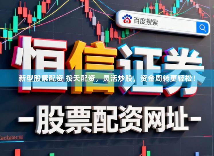 新型股票配资 按天配资，灵活炒股，资金周转更轻松！