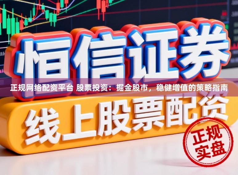 正规网络配资平台 股票投资：掘金股市，稳健增值的策略指南