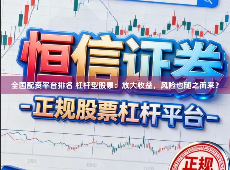 全国配资平台排名 杠杆型股票：放大收益，风险也随之而来？
