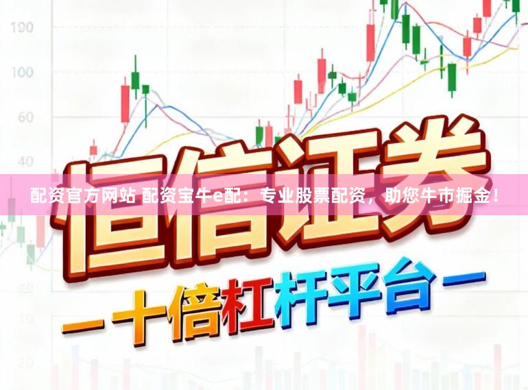 配资官方网站 配资宝牛e配：专业股票配资，助您牛市掘金！