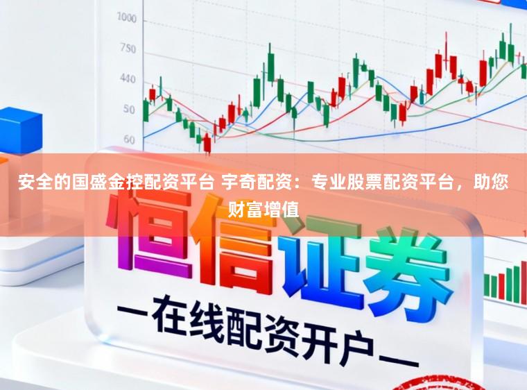安全的国盛金控配资平台 宇奇配资：专业股票配资平台，助您财富增值